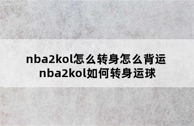 nba2kol怎么转身怎么背运 nba2kol如何转身运球